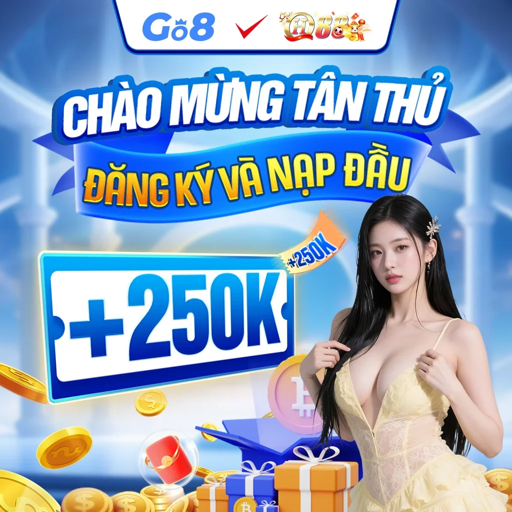 Go8 & QH88 CHÀO MỪNG TÂN THỦ ĐĂNG KÝ VÀ NẠP ĐẦU +250k